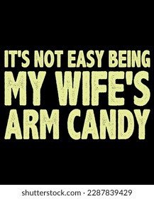 It's not easy being my wife's arm candy t-shirt design