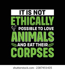 
It Is Not Ethically Possible To Love Animals And Eat Their Corpses Typography Vector Design, Vegan Shirt, Funny Vegan T-Shirts, Vegetarian Shirt, Veterinarian tee, Vegetable Lover Gift
