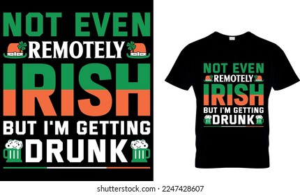 not even remotely Irish but I'm getting drunk. Patrick's day t-shirt design. st patrick's t-shirt design, st patrick's t shirt design