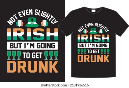 not even slightly Irish but I'm going to get drunk St. Patrick's Day t-shirt design.