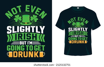 Not even slightly Irish but I’m going to get drunk. St. Patrick's Day T shirt design. Good for print, poster, card, and other gift design.