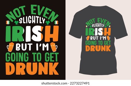 Not Even Slightly Irish But I'm Going To Get Drunk, St. Patrick's Day T shirt design.