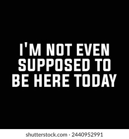 I'M Not Even Supposed To Be Here Today T-shirt Design Vector Illustration