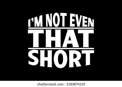 I’M NOT EVEN THAT SHORT T-SHIRT