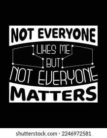 NOT EVERYONE LIKES ME BUT NOT EVERYONE MATTERS. T-SHIRT DESIGN. PRINT TEMPLATE. TYPOGRAPHY VECTOR ILLUSTRATION.