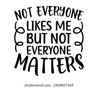 Not Everyone Likes Me, But Not Everyone Matters. T-shirt Design, Typography T-shirt Design, Cut File, 2024 T-shirt Design, Design File For T-shirt