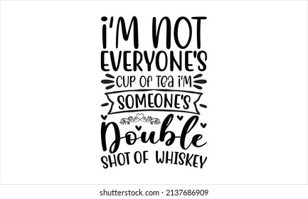   I'm not everyone's cup of tea i'm someone's double shot of  whiskey - typography design vector illustration
