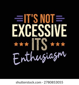 It's Not Excessive Its Enthusiasm
