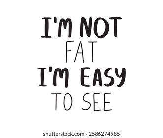 I am not fat I am easy to see. Handwritten doodle funny quote calligraphy motivation for life and happiness. For postcard, poster, print. Vector illustration