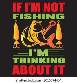 If i'm not fishing i'm thinking about it, t-shirt design vector.