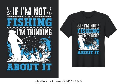 If I'm not fishing I'm Thinking about it. Fishing T-Shirt Design, Posters, Greeting Cards, Textiles, and Sticker Vector Illustration