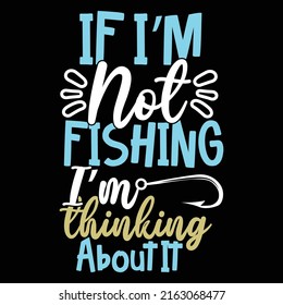 If I’m Not Fishing I’m Thinking About It, Fly Fishy, Fishing Isolated Clothing, Catch Fish Vector Quotes Design