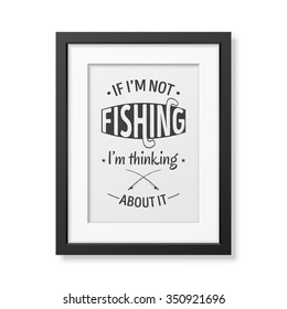 If I am not fishing, I am thinking about it - Quote typographical Background in the realistic square black frame isolated on white background. Vector EPS10 illustration. 