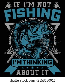 If I am not fishing I am thinking about it t-shirt design for fishing lovers. Print for t-shirt, hoodie, mug, poster, label, etc.	