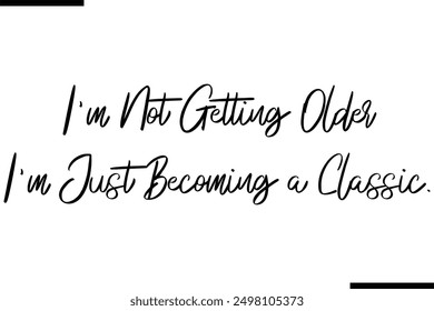 I'm Not Getting Older I'm Just Becoming a Classic.. Stylish Typography Text Saying