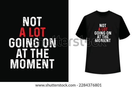Not a lot going on at the moment tshirt design