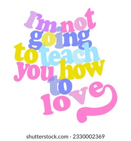 I'm not going to teach you how to love typography colorful, Graphic design print t-shirts fashion, illustration, vector, posters, cards, stickers, mug