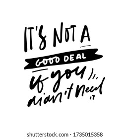 It’s not a good deal if you didn’t need it. quote about minimalism . Hand lettering for your design