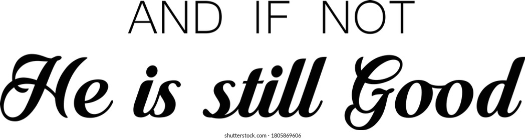 And if not, He is still good, Christian faith, Typography for print or use as poster, card, flyer or T Shirt