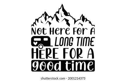Not here for a long time here for a good time- Camping t shirts design, Hand drawn lettering phrase, Calligraphy t shirt design, Isolated on white background, svg Files for Cutting Cricut