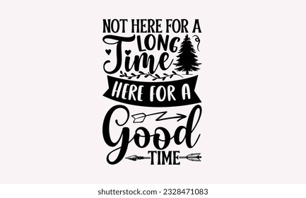 Not here for a long time here for a good time - Camping SVG Design, Campfire T-shirt Design, Sign Making, Card Making, Scrapbooking, Vinyl Decals and Many More.