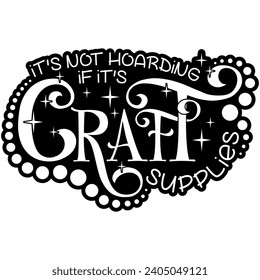 its not hoarding if its craft supplies black vector graphics and cut file