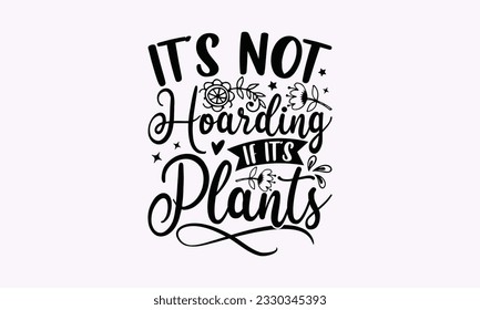 It’s not hoarding if it’s plants - Gardening SVG Design, plant Quotes, Hand drawn lettering phrase, Isolated on white background. svg