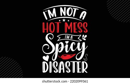 I’m Not A Hot Mess I’m A Spicy Disaster  - Mom T shirt Design, Modern calligraphy, Cut Files for Cricut Svg, Illustration for prints on bags, posters