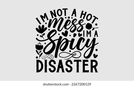 I’m not a hot mess I’m a spicy disaster- Mother's day t-shirt and svg design, Hand Drawn calligraphy Phrases, greeting cards, mugs, templates, posters, Handwritten Vector, EPS 10.
