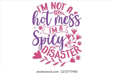 I’m Not A Hot Mess I’m A Spicy Disaster - Mother’s Day T Shirt Design, typography vector, used for poster, and illustration Modern, simple, lettering  For stickers, Templet, mugs, etc.