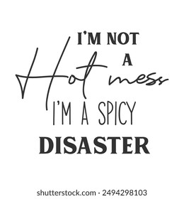 I’m not a hot mess i’m a spicy disaster sarcastic slogan inscription. Positive vector quotes. Illustration for prints on t-shirts and bags, posters, cards. Isolated on white background.