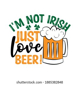 I'm Not Irish Just Love Beer- funny text with beer mug. Good for T shirt print, greeting card, label, and gifts design.