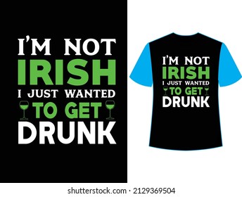 I am not irish i just wanted to get drunk t shirt design.