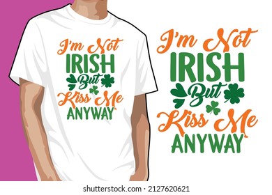 I'm Not Irish But Kiss Me Anyway T-shirt Design