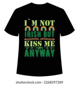 i am not Irish but kiss me anyway St Patrick's Day Shirt Print Template, Lucky Charms, Irish, everyone has a little luck Typography Design