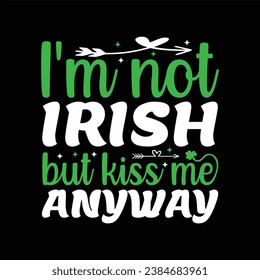 I'm not Irish but kiss me anyway
 shamrock; patrick; green; ireland; irish; design; holiday; saint;