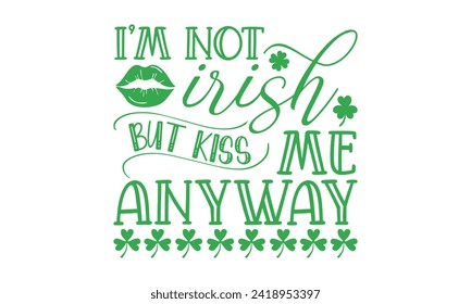 I’m Not Irish But Kiss Me Anyway - St. Patrick’s Day T shirt Design, Modern calligraphy, Typography Vector for poster, banner, flyer and mug.