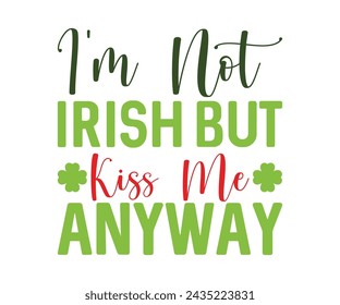 I'm Not Irish But Kiss Me Anyway T-shirt, St Patrick's Day Saying, Saint Patrick's Day, St Patrick's Day Shirt, Shamrock, Irish, Lucky, Cut File For Cricut And Silhouette