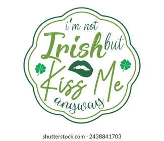 i’m not irish but kiss me anyway