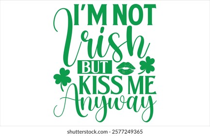 I’m Not Irish But Kiss Me Anyway - St. Patrick’s Day T-Shirt Vector Design with Handmade Calligraphy, Isolated on Black, Tailored for Cricut and Silhouette Users, Featuring EPS 10 for Customizable Use