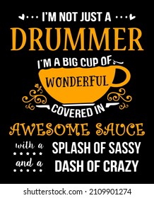 I'm not just a drummer I'm a big cup of wonderful covered in awesome sauce with a splash of sassy and a dash of crazy. Drummer quote design for t-shirt.