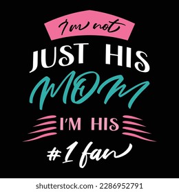 I'm Not Just His Mom I'm His I Fan, Mother's Day typography shirt design for mother lover mom mommy mama Handmade calligraphy vector illustration Silhouette