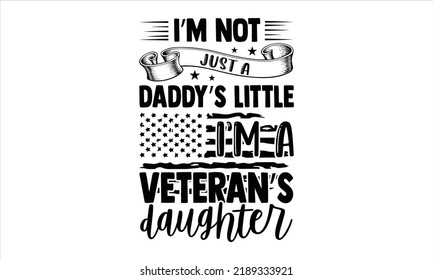 I’m Not Just A Daddy’s Little Girl I’m A Veteran’s Daughter - Veteran T shirt Design, Hand drawn lettering and calligraphy, Svg Files for Cricut, Instant Download, Illustration for prints on bags, pos