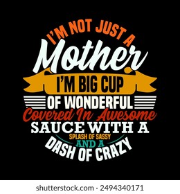 I’m Not Just A Mother I’m Big Cup Of Wonderful Covered In Awesome Sauce With A Splash Of Sassy And A Dash Of Crazy, Funny Mother Design, Mother Day Gift For Family Lettering Graphic Clothing