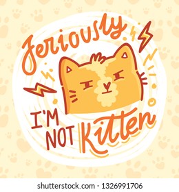 I'm not KITTEN! Fun Pun illustration with ginger cat character with lettering text. Wordplay hand drawn picture as card, poster, banner, for web and print on cute background with paws
