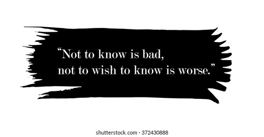 Not to know is bad, not to wish to know is worse. Quotation on black ink spot. Ink spot with white text. Illustration on white background.