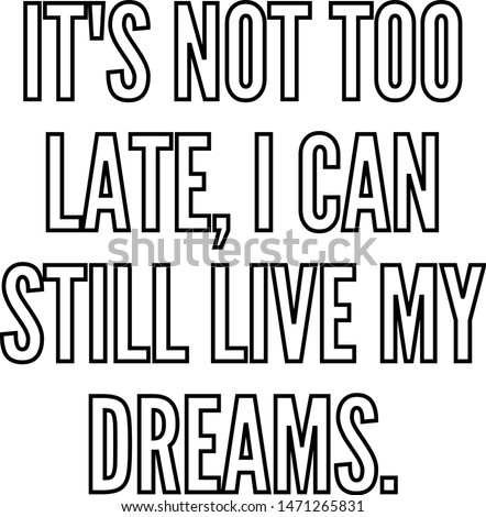 It's not too late I can still live my dreams