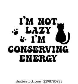 I'm not lazy I'm conserving energy slogan with cat and paws. Funny vector design.