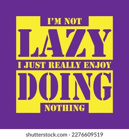 I'm not Lazy I just really enjoy doing nothing Design