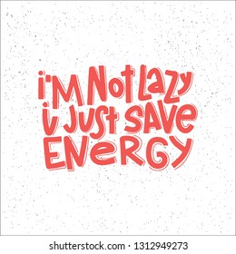 I'm Not Lazy I Just Save Energy Typography Quote. Vector Hand Drawn Lettering.